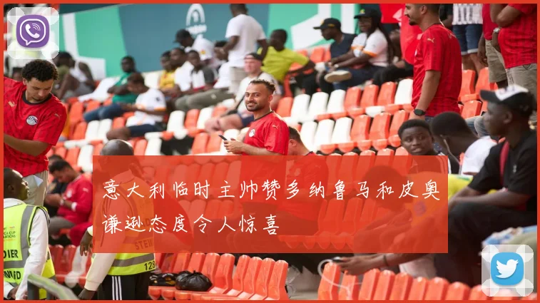 意大利临时主帅赞多纳鲁马和皮奥谦逊态度令人惊喜