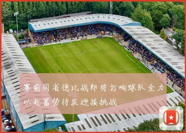 赛前同省德比战即将打响球队全力以赴蓄势待发迎接挑战