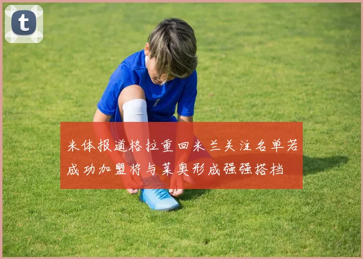 米体报道格拉重回米兰关注名单若成功加盟将与莱奥形成强强搭档