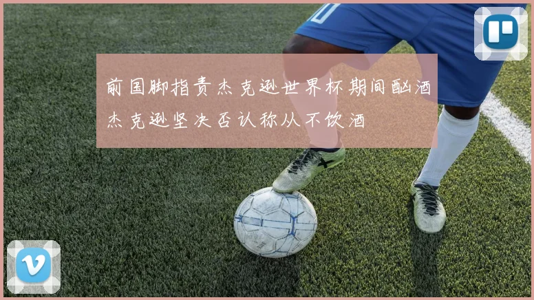 前国脚指责杰克逊世界杯期间酗酒杰克逊坚决否认称从不饮酒